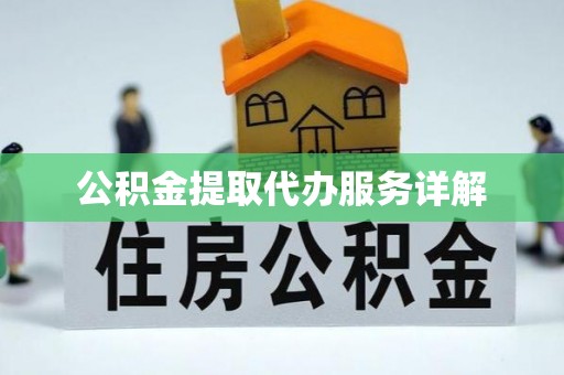 全南公积金提取代办服务详解