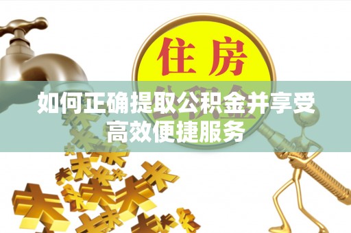 全南如何正确提取公积金并享受高效便捷服务