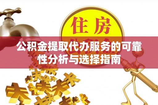 全南公积金提取代办服务的可靠性分析与选择指南