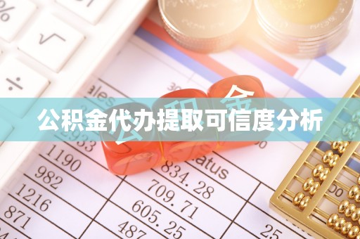 全南公积金代办提取可信度分析