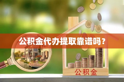 全南公积金代办提取靠谱吗？