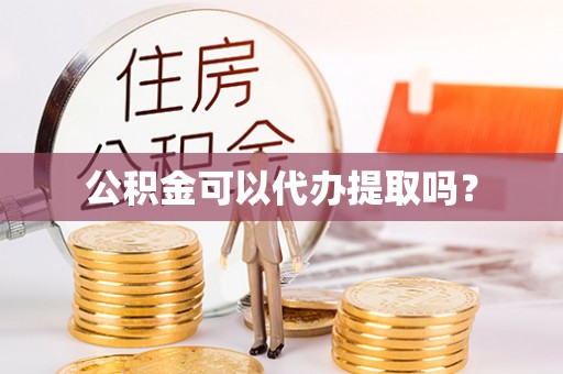 全南公积金可以代办提取吗？