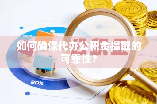 全南如何确保代办公积金提取的可靠性？