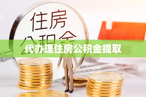 全南代办理住房公积金提取