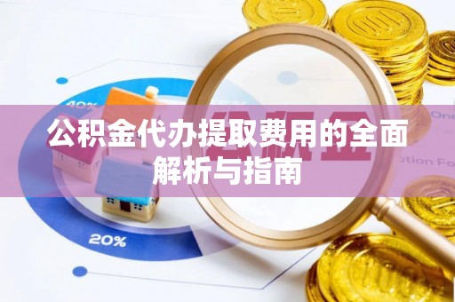 全南公积金代办提取费用的全面解析与指南