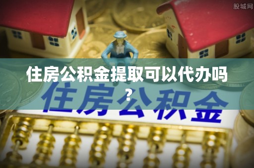 全南住房公积金提取可以代办吗？