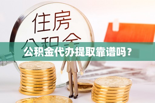全南公积金代办提取靠谱吗？