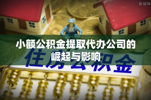 全南小额公积金提取代办公司的崛起与影响