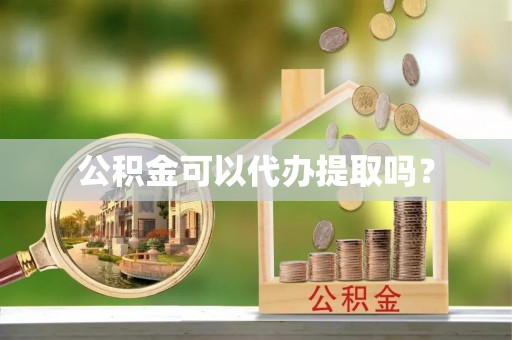 全南公积金可以代办提取吗？