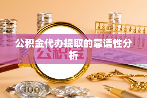 全南公积金代办提取的靠谱性分析
