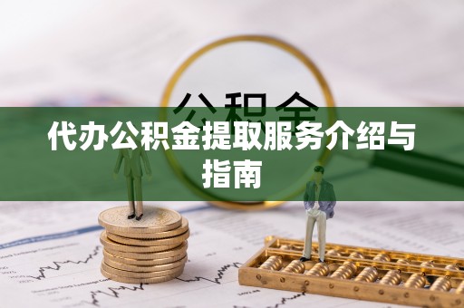全南代办公积金提取服务介绍与指南