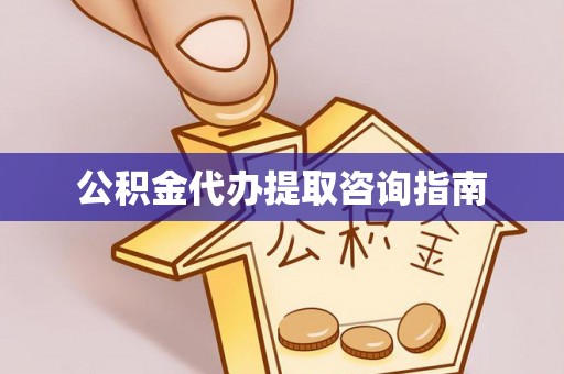 全南公积金代办提取咨询指南