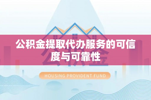 全南公积金提取代办服务的可信度与可靠性