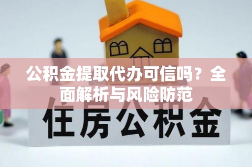 全南公积金提取代办可信吗？全面解析与风险防范