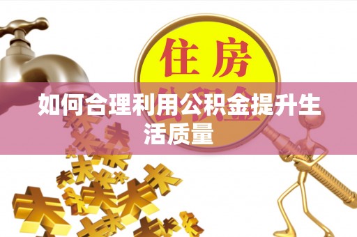 全南如何合理利用公积金提升生活质量