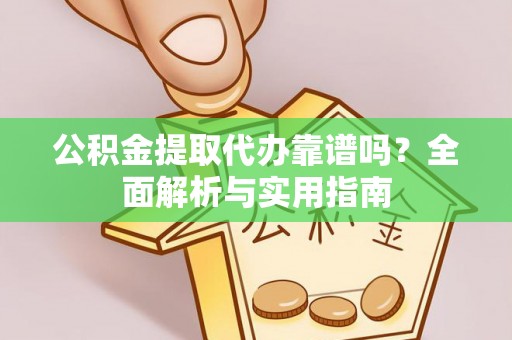 全南公积金提取代办靠谱吗？全面解析与实用指南