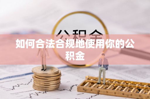全南如何合法合规地使用你的公积金