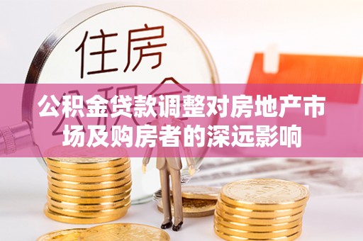 全南公积金贷款调整对房地产市场及购房者的深远影响