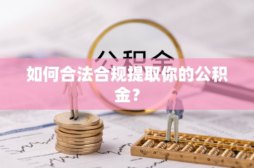 全南如何合法合规提取你的公积金？